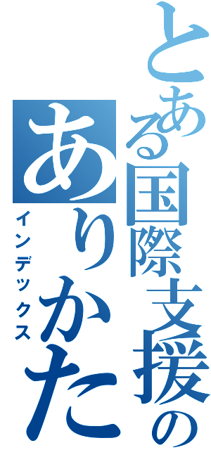 とある国際支援のありかた（インデックス）