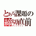 とある課題の締切直前（デッドライン）