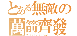 とある無敵の萬箭齊發（Ｔｒｉｐｌｅ ａｒｒｏｗ ）