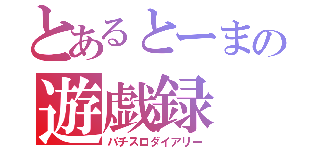 とあるとーまの遊戯録（パチスロダイアリー）