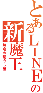 とあるＬＩＮＥの新魔王（無名の荒らし屋）