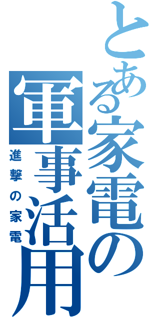 とある家電の軍事活用（進撃の家電）