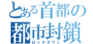 とある首都の都市封鎖（ロックダウン）