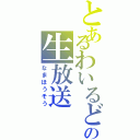 とあるわいるどの生放送（なまほうそう）