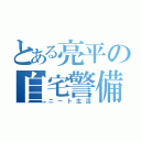 とある亮平の自宅警備（ニート生活）