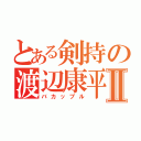 とある剣持の渡辺康平Ⅱ（バカップル）