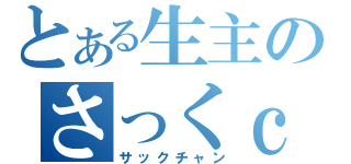 とある生主のさっくｃ（サックチャン）