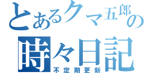 とあるクマ五郎の時々日記（不定期更新）