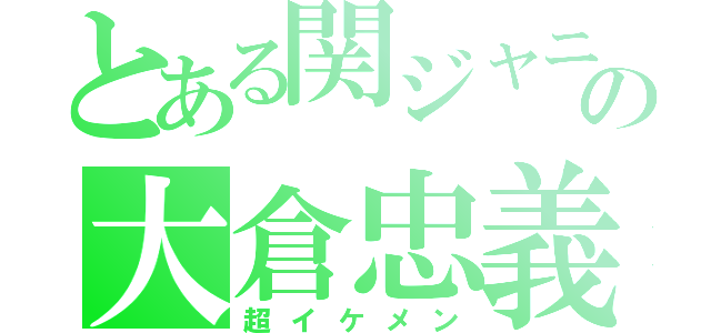 とある関ジャニ∞の大倉忠義（超イケメン）