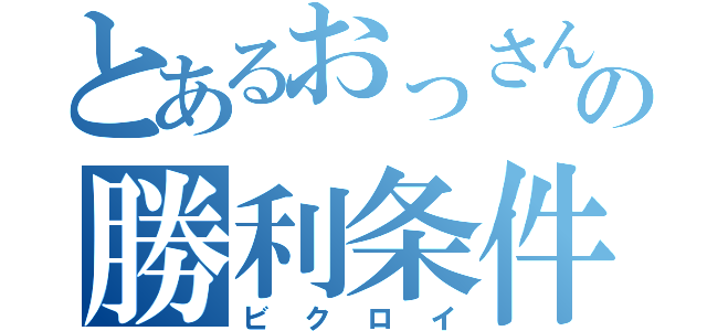 とあるおっさんの勝利条件（ビクロイ）