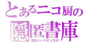 とあるニコ厨の隠匿書庫（増設ハードディスク）