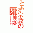 とある宗教の邪神妻（エビルゴットワイフ）