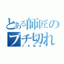 とある師匠のブチ切れ暴走（アホ和水）