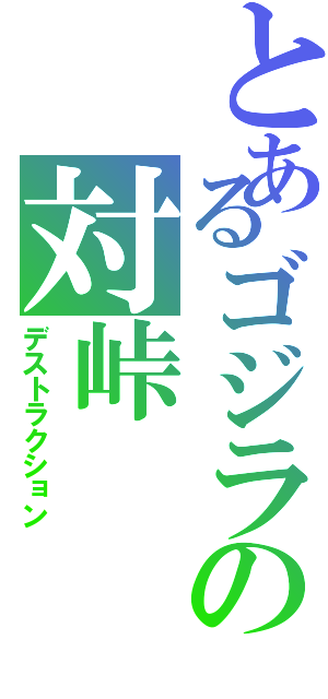 とあるゴジラの対峠（デストラクション）