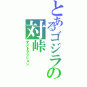 とあるゴジラの対峠（デストラクション）