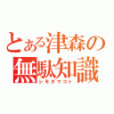 とある津森の無駄知識（シモダマコト）