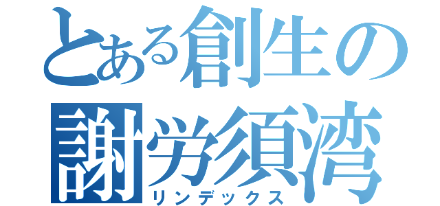 とある創生の謝労須湾布（リンデックス）