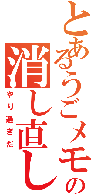 とあるうごメモの消し直し（やり過ぎだ）