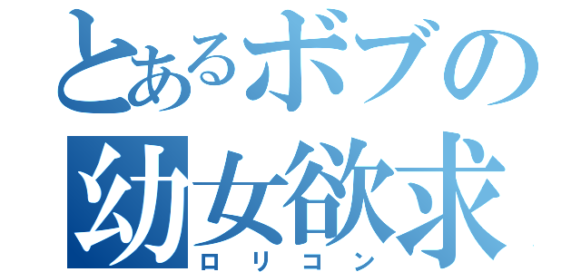 とあるボブの幼女欲求（ロリコン）