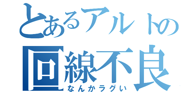 とあるアルトの回線不良（なんかラグい）