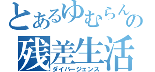 とあるゆむらんの残差生活（ダイバージェンス）