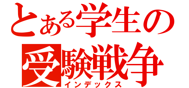 とある学生の受験戦争（インデックス）