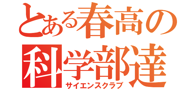 とある春高の科学部達（サイエンスクラブ）