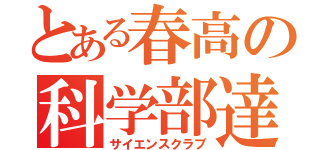 とある春高の科学部達（サイエンスクラブ）