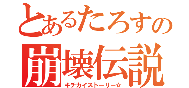 とあるたろすの崩壊伝説（キチガイストーリー☆）