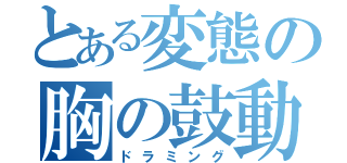 とある変態の胸の鼓動（ドラミング）