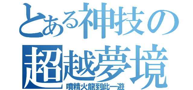 とある神技の超越夢境（噴精火龍到此一遊）