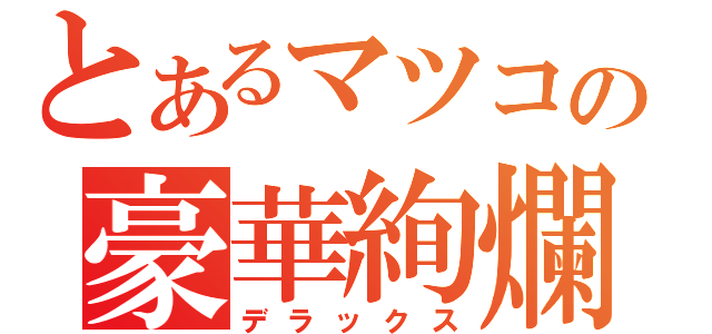 とあるマツコの豪華絢爛（デラックス）