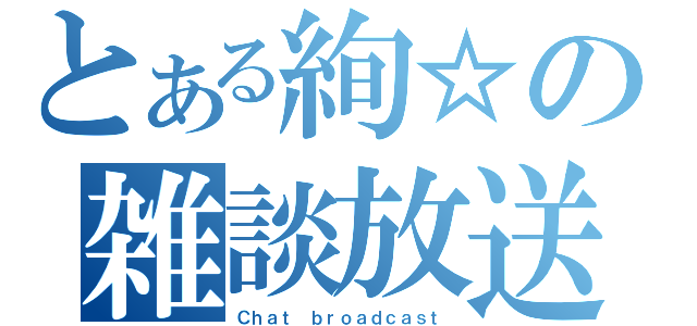 とある絢☆の雑談放送（Ｃｈａｔ ｂｒｏａｄｃａｓｔ）