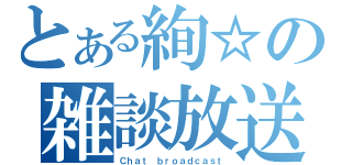 とある絢☆の雑談放送（Ｃｈａｔ ｂｒｏａｄｃａｓｔ）