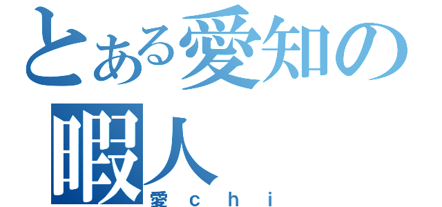 とある愛知の暇人（愛ｃｈｉ）