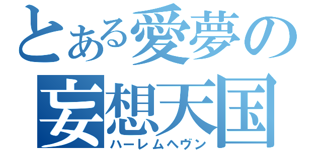 とある愛夢の妄想天国（ハーレムヘヴン）