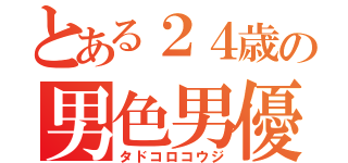 とある２４歳の男色男優（タドコロコウジ）