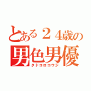 とある２４歳の男色男優（タドコロコウジ）