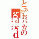 とあるおバカのｇｄｇｄラジオ（火龍　氷河）