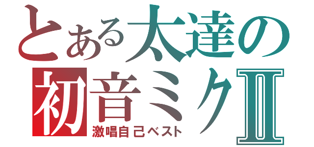 とある太達の初音ミクⅡ（激唱自己ベスト）