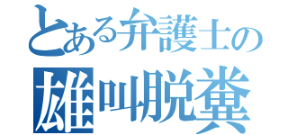 とある弁護士の雄叫脱糞（）