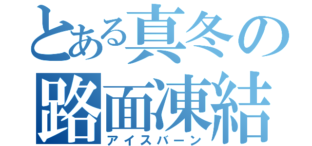 とある真冬の路面凍結（アイスバーン）