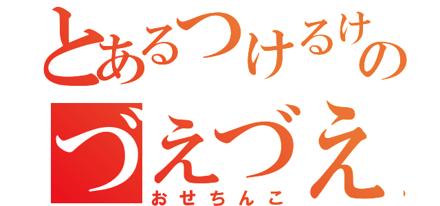 とあるつけるけのづえづえ ぎっぺん（おせちんこ）