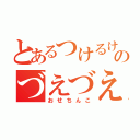 とあるつけるけのづえづえ ぎっぺん（おせちんこ）