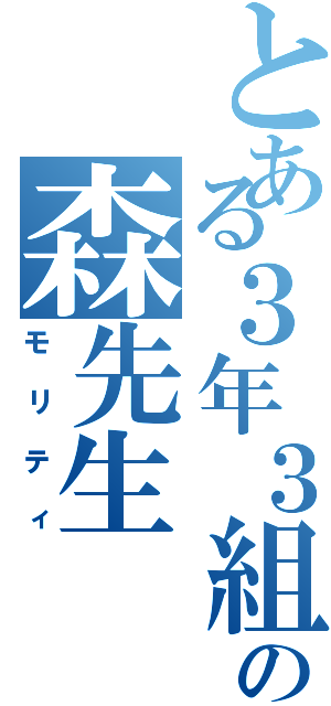 とある３年３組の森先生（モリティ）