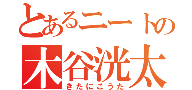 とあるニートの木谷洸太（きたにこうた）