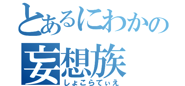 とあるにわかの妄想族（しょこらてぃえ）