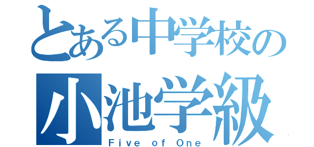 とある中学校の小池学級（Ｆｉｖｅ ｏｆ Ｏｎｅ）