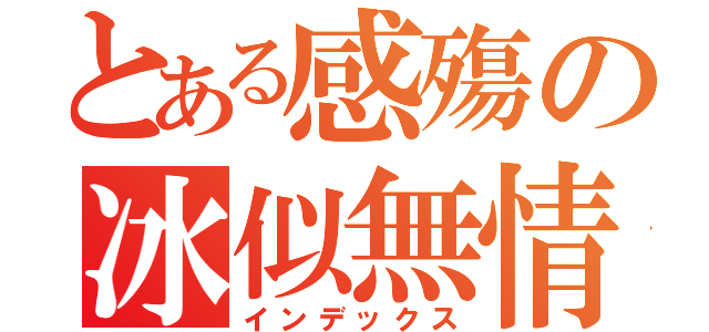 とある感殤の冰似無情（インデックス）