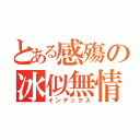 とある感殤の冰似無情（インデックス）